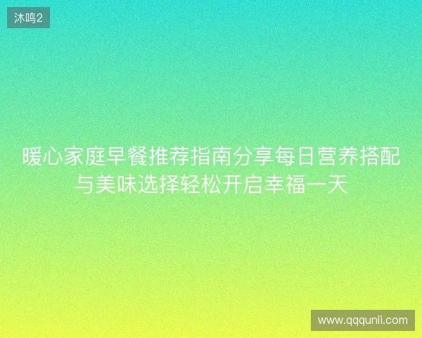 暖心家庭早餐推荐指南分享每日营养搭配与美味选择轻松开启幸福一天